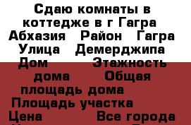 Сдаю комнаты в коттедже в г.Гагра, Абхазия › Район ­ Гагра › Улица ­ Демерджипа › Дом ­ 123 › Этажность дома ­ 1 › Общая площадь дома ­ 100 › Площадь участка ­ 100 › Цена ­ 1 500 - Все города Недвижимость » Дома, коттеджи, дачи аренда   . Адыгея респ.,Адыгейск г.